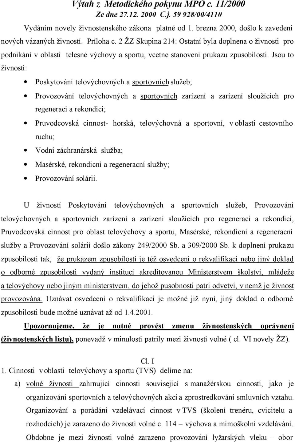 Jsou to živnosti: Poskytování telovýchovných a sportovních služeb; Provozování telovýchovných a sportovních zarízení a zarízení sloužících pro regeneraci a rekondici; Pruvodcovská cinnost- horská,