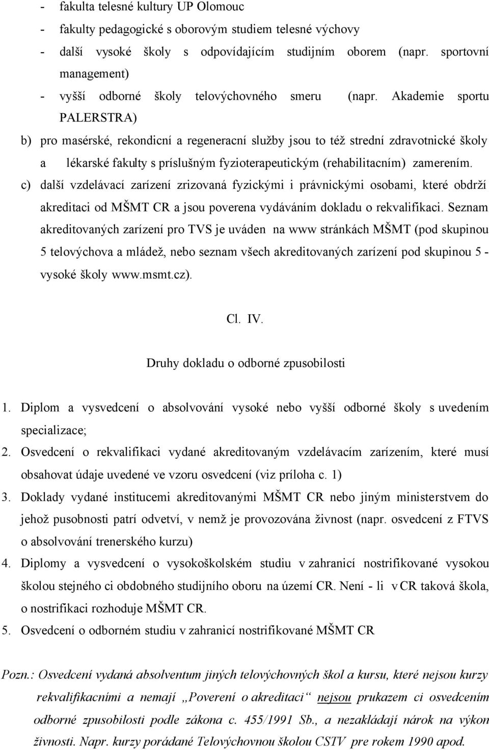 Akademie sportu PALERSTRA) b) pro masérské, rekondicní a regeneracní služby jsou to též strední zdravotnické školy a lékarské fakulty s príslušným fyzioterapeutickým (rehabilitacním) zamerením.