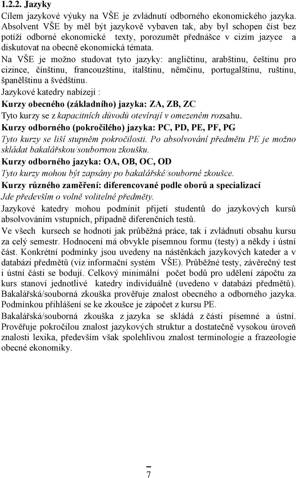 Na VŠE je moţno studovat tyto jazyky: angličtinu, arabštinu, češtinu pro cizince, čínštinu, francouzštinu, italštinu, němčinu, portugalštinu, ruštinu, španělštinu a švédštinu.