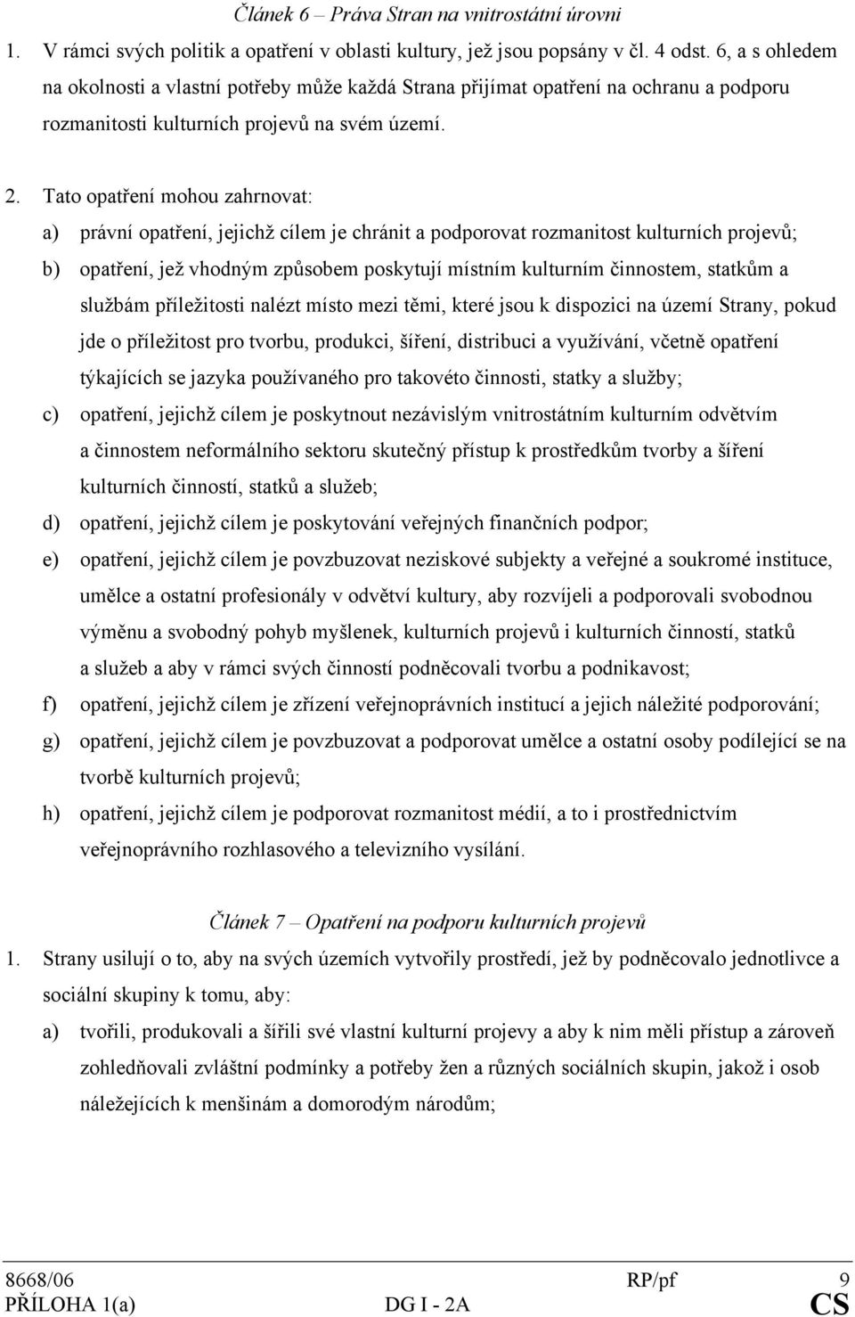 Tato opatření mohou zahrnovat: a) právní opatření, jejichž cílem je chránit a podporovat rozmanitost kulturních projevů; b) opatření, jež vhodným způsobem poskytují místním kulturním činnostem,