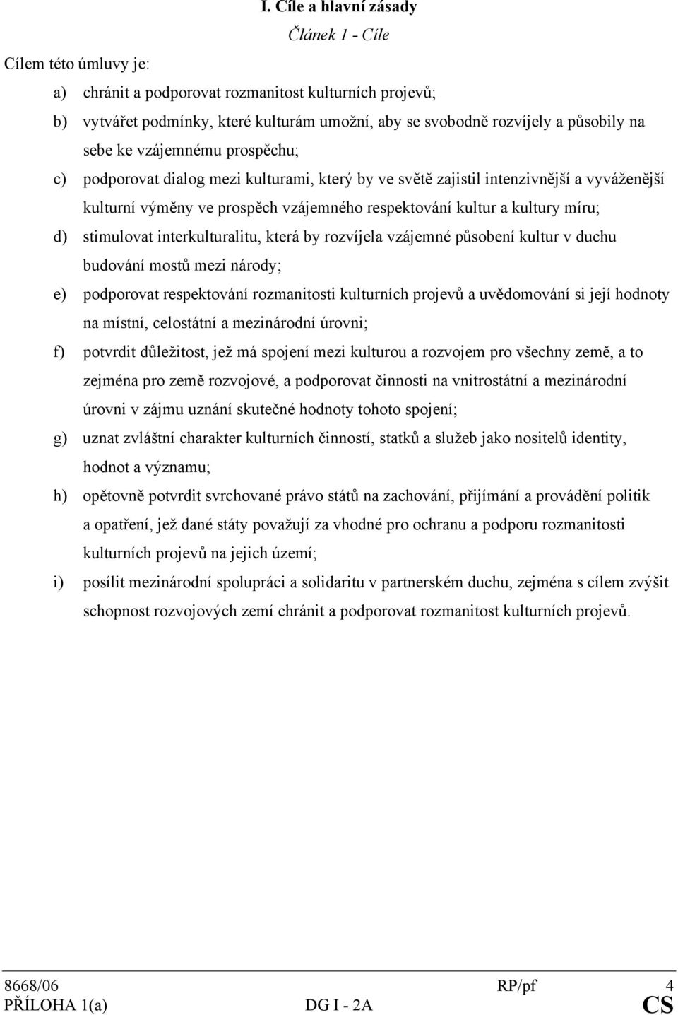 d) stimulovat interkulturalitu, která by rozvíjela vzájemné působení kultur v duchu budování mostů mezi národy; e) podporovat respektování rozmanitosti kulturních projevů a uvědomování si její