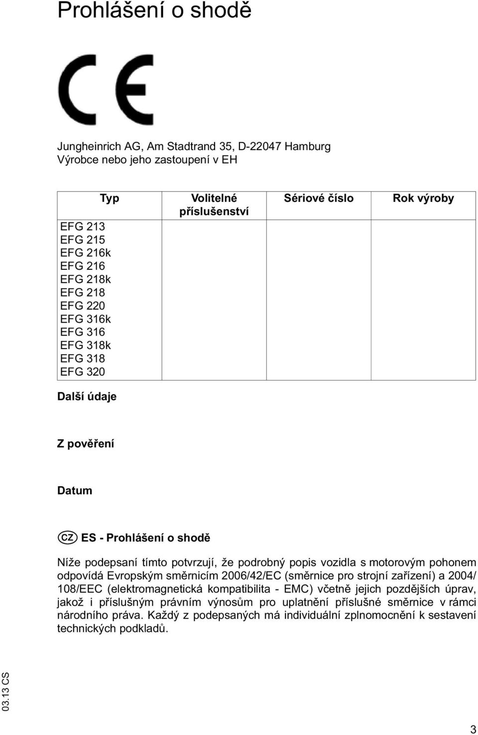 vozidla s moorovým pohonem odpovídá Evropským sm rnicím 2006/42/EC (sm rnice pro srojní za ízení) a 2004/ 108/EEC (elekromagneická kompaibilia - EMC) v en jejich pozd jších