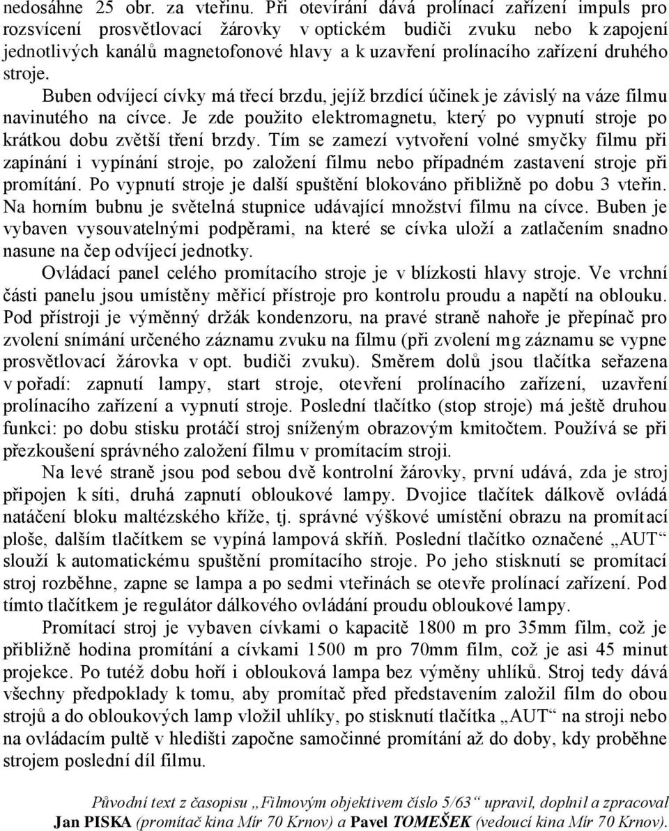 druhého stroje. Buben odvíjecí cívky má třecí brzdu, jejíž brzdící účinek je závislý na váze filmu navinutého na cívce.