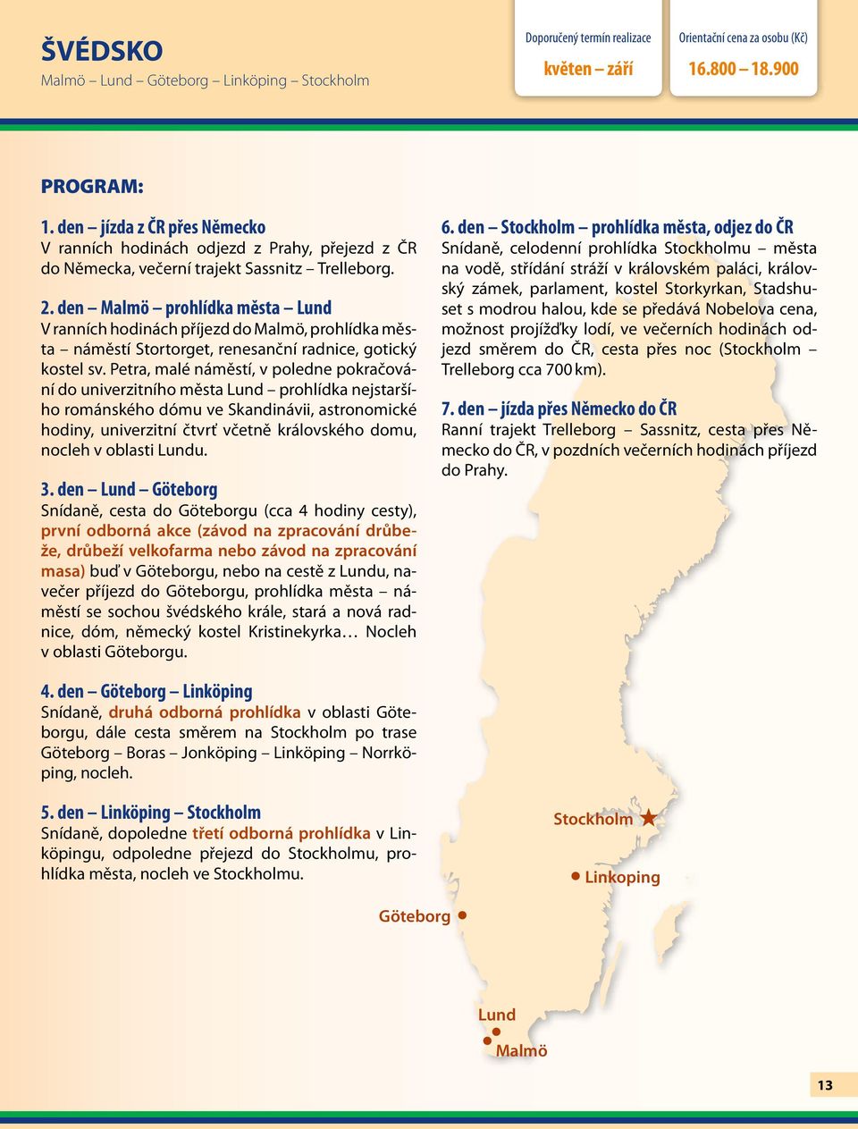 den Malmö prohlídka města Lund V ranních hodinách příjezd do Malmö, prohlídka města náměstí Stortorget, renesanční radnice, gotický kostel sv.