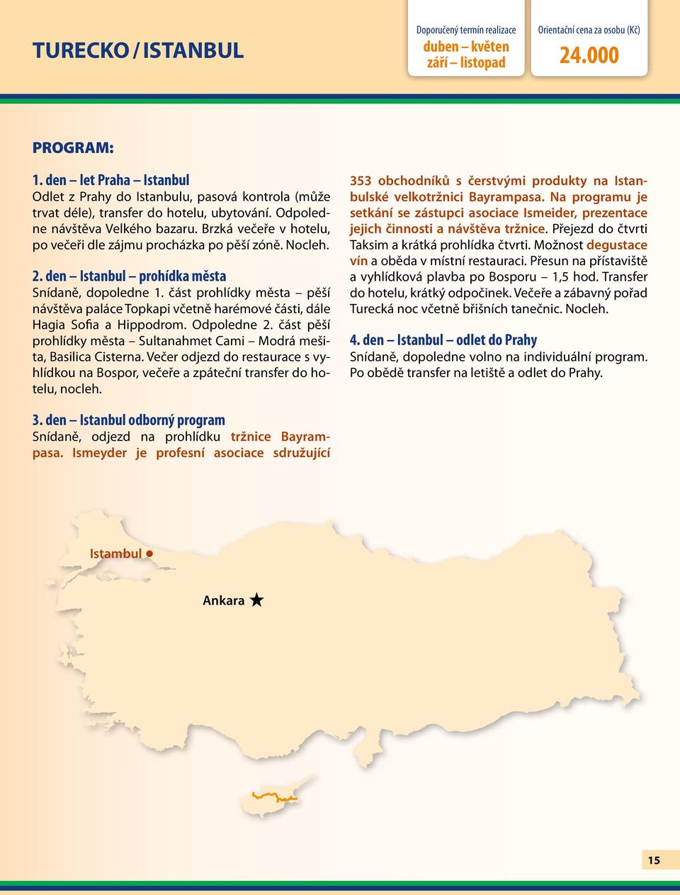 část prohlídky města pěší návštěva paláce Topkapi včetně harémové části, dále Hagia Sofia a Hippodrom. Odpoledne 2. část pěší prohlídky města Sultanahmet Cami Modrá mešita, Basilica Cisterna.