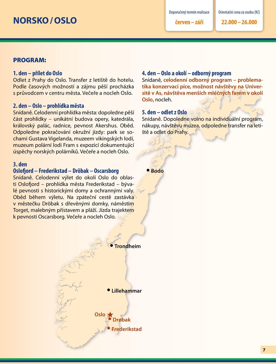 Celodenní prohlídka města: dopoledne pěší část prohlídky unikátní budova opery, katedrála, královský palác, radnice, pevnost Akershus. Oběd.