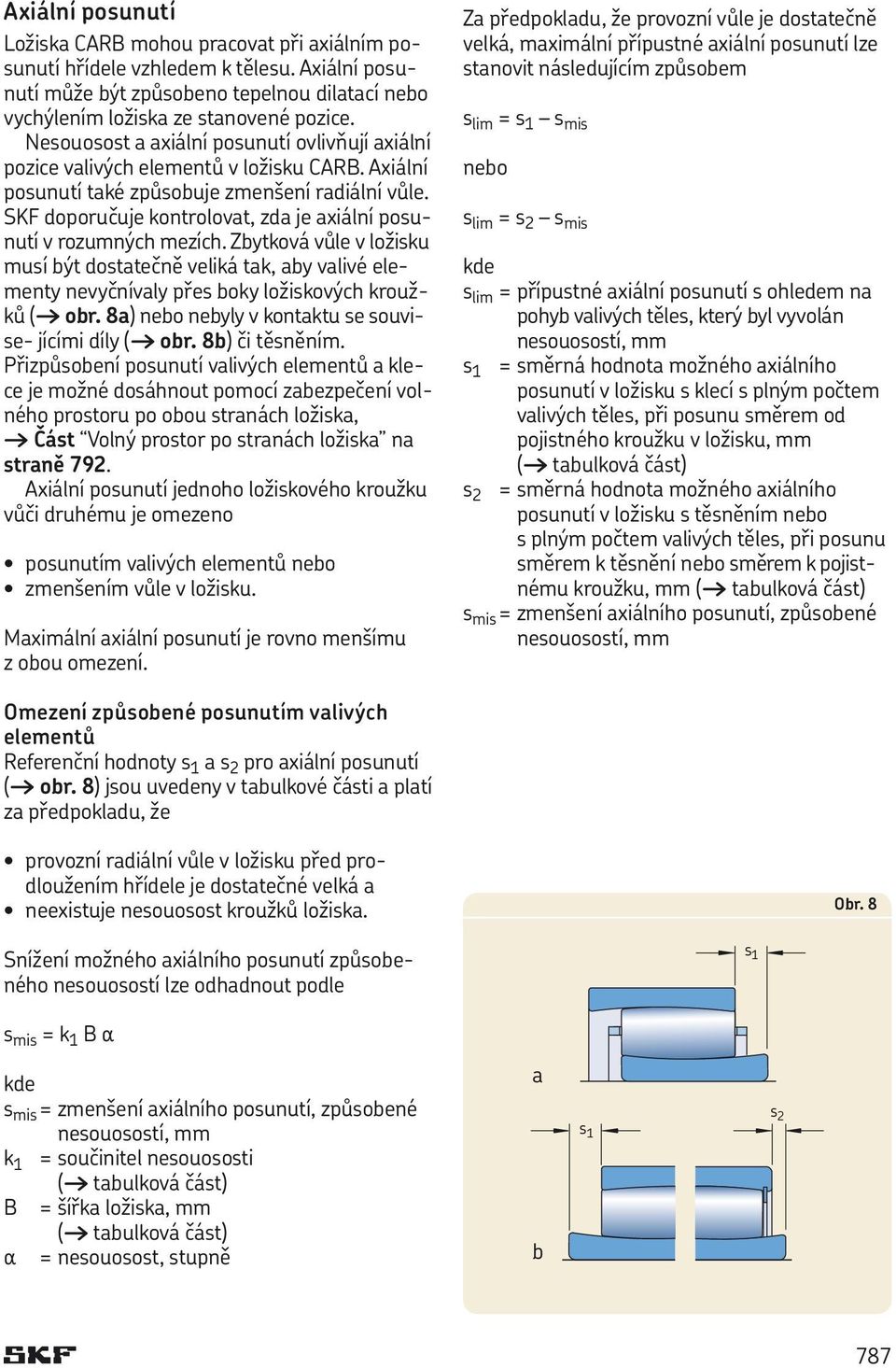 SKF doporučuje kontrolovat, zda je axiální posunutí v rozumných mezích. Zbytková vůle v ložisku musí být dostatečně veliká tak, aby valivé elementy nevyčnívaly přes boky ložiskových kroužků ( obr.