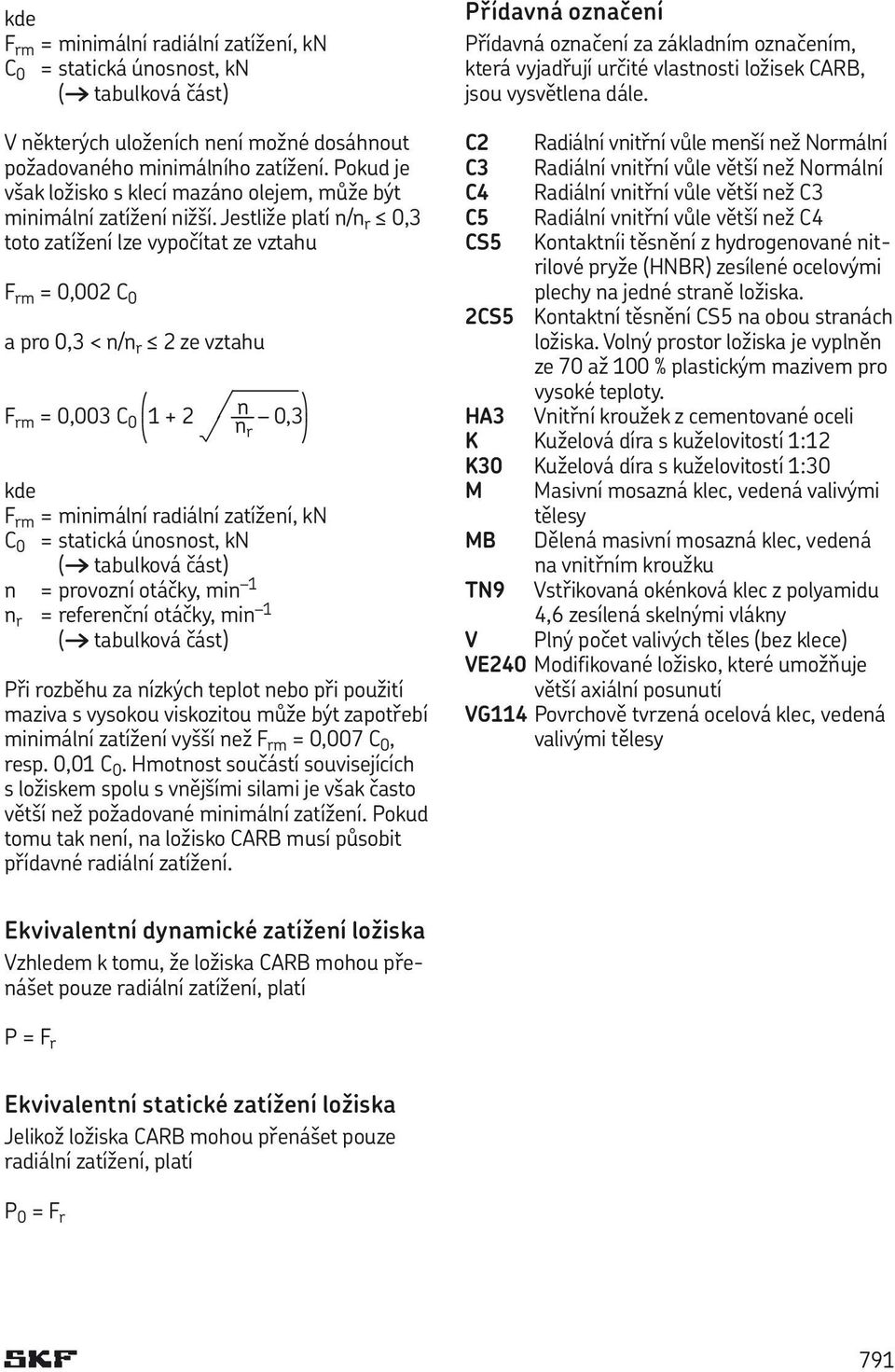 Jestliže platí n/n r 0,3 toto zatížení lze vypočítat ze vztahu F rm = 0,002 C 0 a pro 0,3 < n/n r 2 ze vztahu q 7 n w F rm = 0,003 C 0 1 + 2 0,3 < P n r z kde F rm = minimální radiální zatížení, kn C