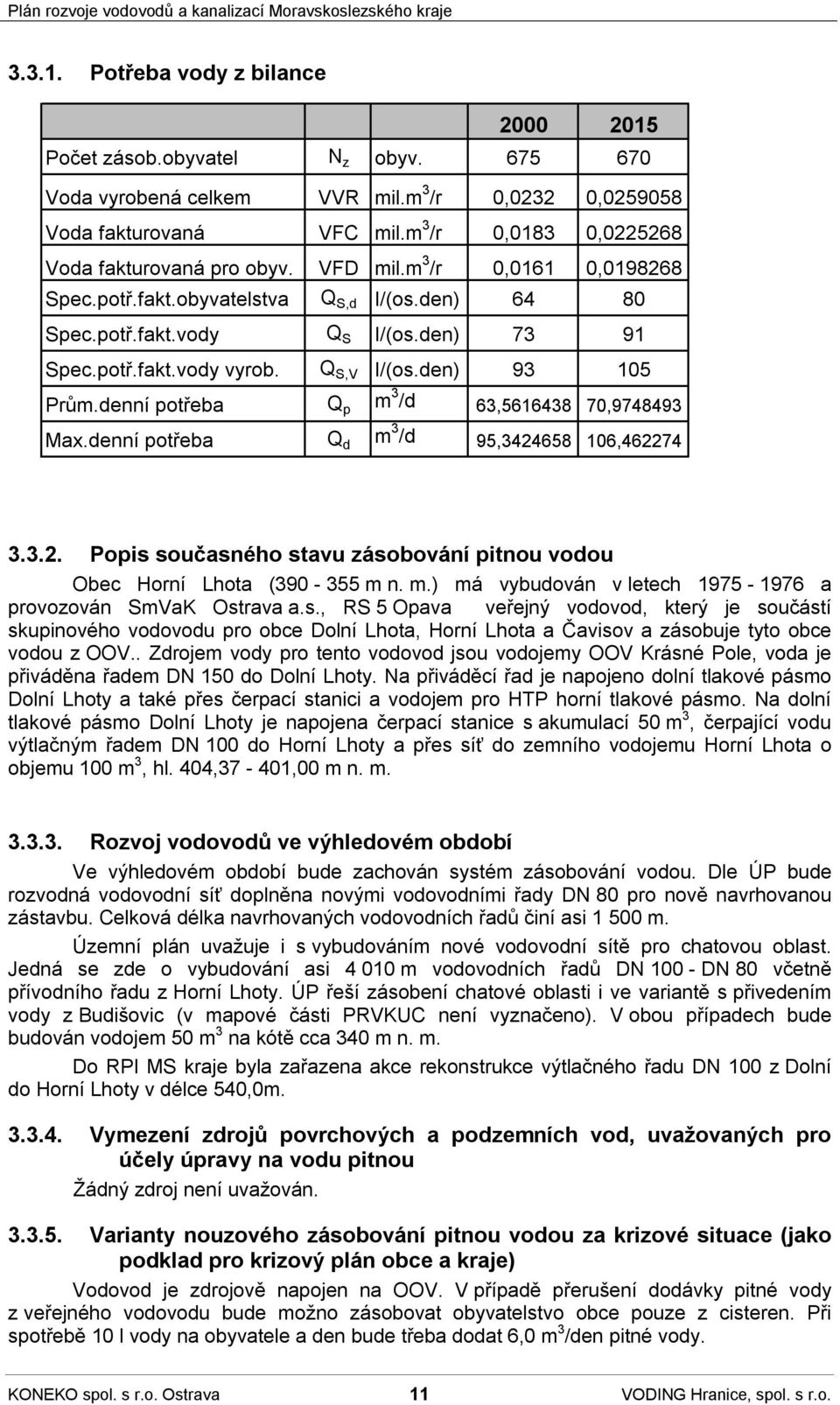 denní potřeba Q p m 3 /d 63,5616438 70,9748493 Max.denní potřeba Q d m 3 /d 95,3424658 106,462274 3.3.2. Popis současného stavu zásobování pitnou vodou Obec Horní Lhota (390-355 m n. m.) má vybudován v letech 1975-1976 a provozován SmVaK Ostrava a.