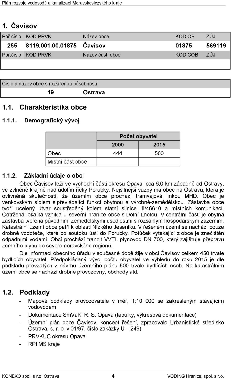 Základní údaje o obci Obec Čavisov leží ve východní části okresu Opava, cca 6,0 km západně od Ostravy, ve zvlněné krajině nad údolím říčky Porubky.