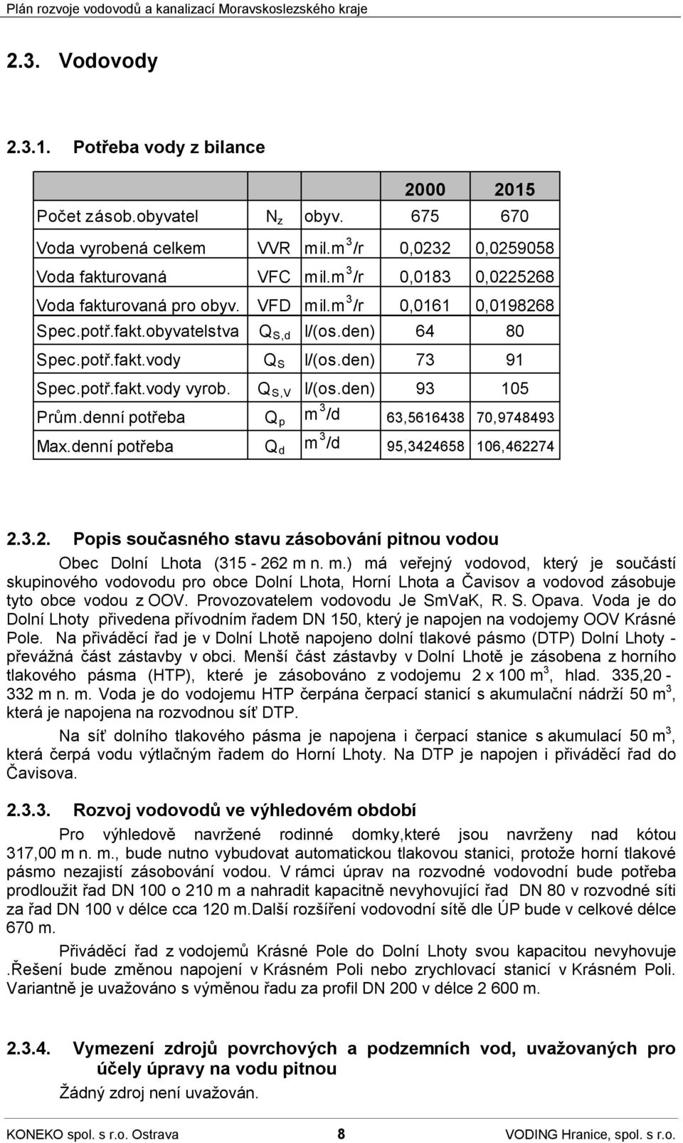 Q S,V I/(os.den) 93 105 Prům.denní potřeba Q p m 3 /d 63,5616438 70,9748493 Max.denní potřeba Q d m 3 /d 95,3424658 106,462274 2.3.2. Popis současného stavu zásobování pitnou vodou Obec Dolní Lhota (315-262 m n.