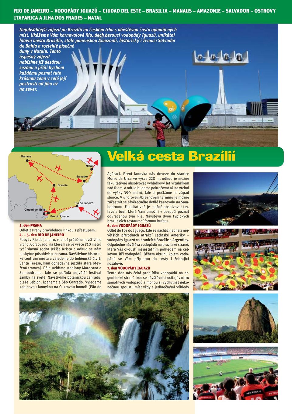 Ukážeme Vám karnevalové Rio, dech beroucí vodopády Iguazú, unikátní hlavní město Brasília, stále panenskou Amazonii, historický i živoucí Salvador de Bahia a rozlehlé písečné duny v Natalu.