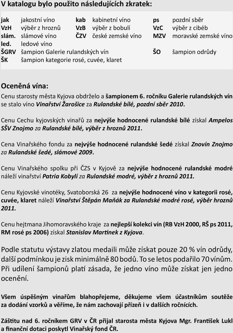 ledové víno ŠGRV šampion Galerie rulandských vín ŠO šampion odrůdy ŠK šampion kategorie rosé, cuvée, klaret Oceněná vína: Cenu starosty města Kyjova obdrželo a šampionem 6.