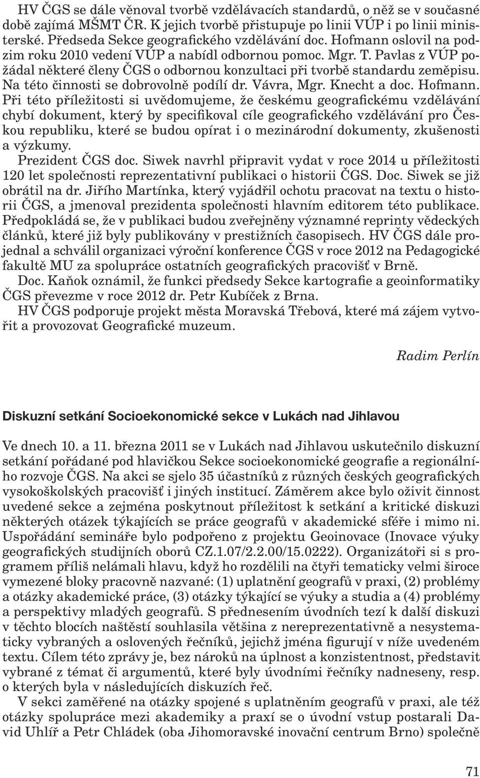 Pavlas z VÚP požádal některé členy ČGS o odbornou konzultaci při tvorbě standardu zeměpisu. Na této činnosti se dobrovolně podílí dr. Vávra, Mgr. Knecht a doc. Hofmann.