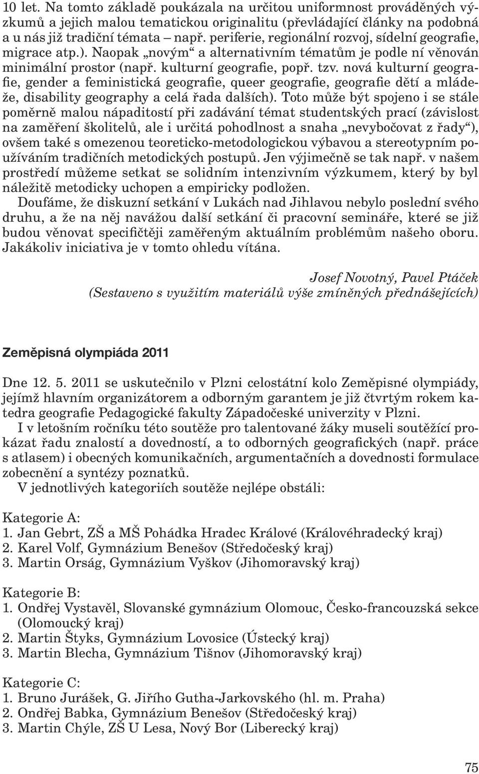 nová kulturní geografie, gender a feministická geografie, queer geografie, geografie dětí a mládeže, disability geography a celá řada dalších).