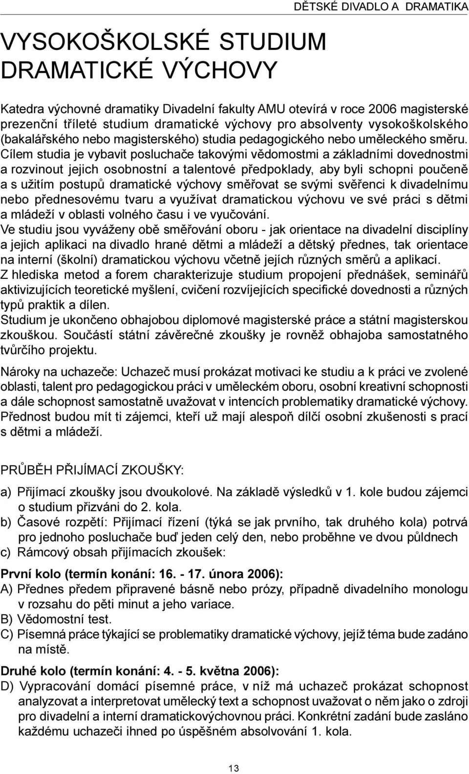 Cílem studia je vybavit posluchaèe takovými vìdomostmi a základními dovednostmi a rozvinout jejich osobnostní a talentové pøedpoklady, aby byli schopni pouèenì a s užitím postupù dramatické výchovy