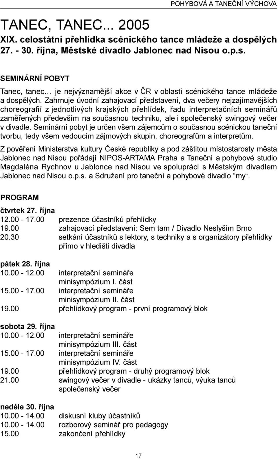 spoleèenský swingový veèer v divadle. Seminární pobyt je urèen všem zájemcùm o souèasnou scénickou taneèní tvorbu, tedy všem vedoucím zájmových skupin, choreografùm a interpretùm.