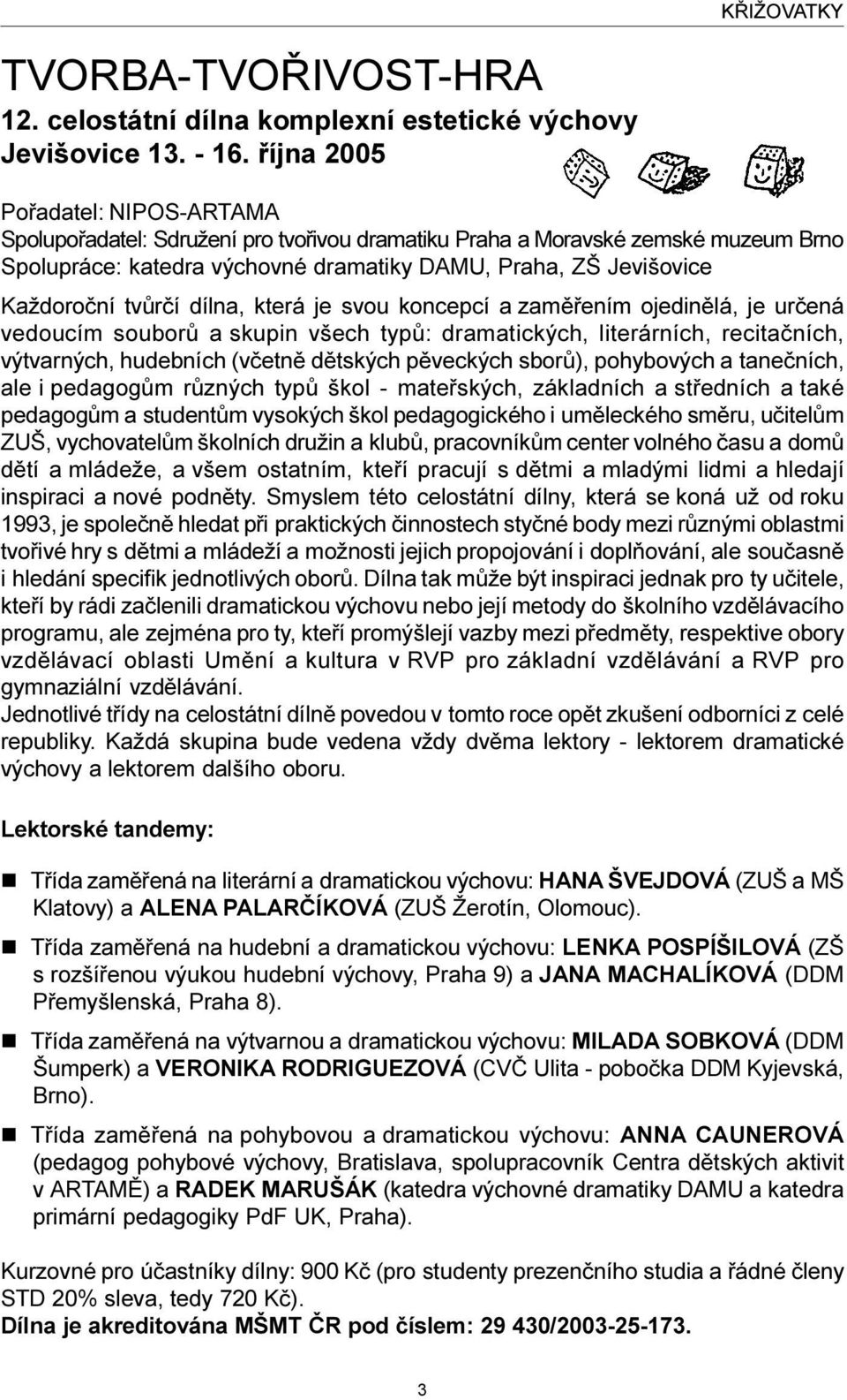 tvùrèí dílna, která je svou koncepcí a zamìøením ojedinìlá, je urèená vedoucím souborù a skupin všech typù: dramatických, literárních, recitaèních, výtvarných, hudebních (vèetnì dìtských pìveckých