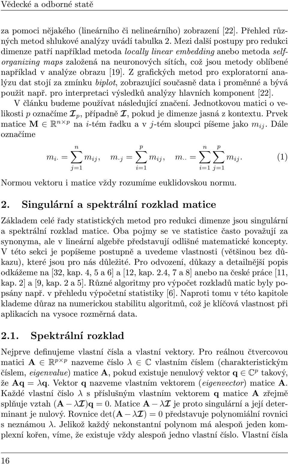 obrazu [19]. Z grafických metod pro exploratorní analýzu dat stojí za zmínku biplot, zobrazující současně data i proměnné a bývá použit např. pro interpretaci výsledků analýzy hlavních komponent [22].