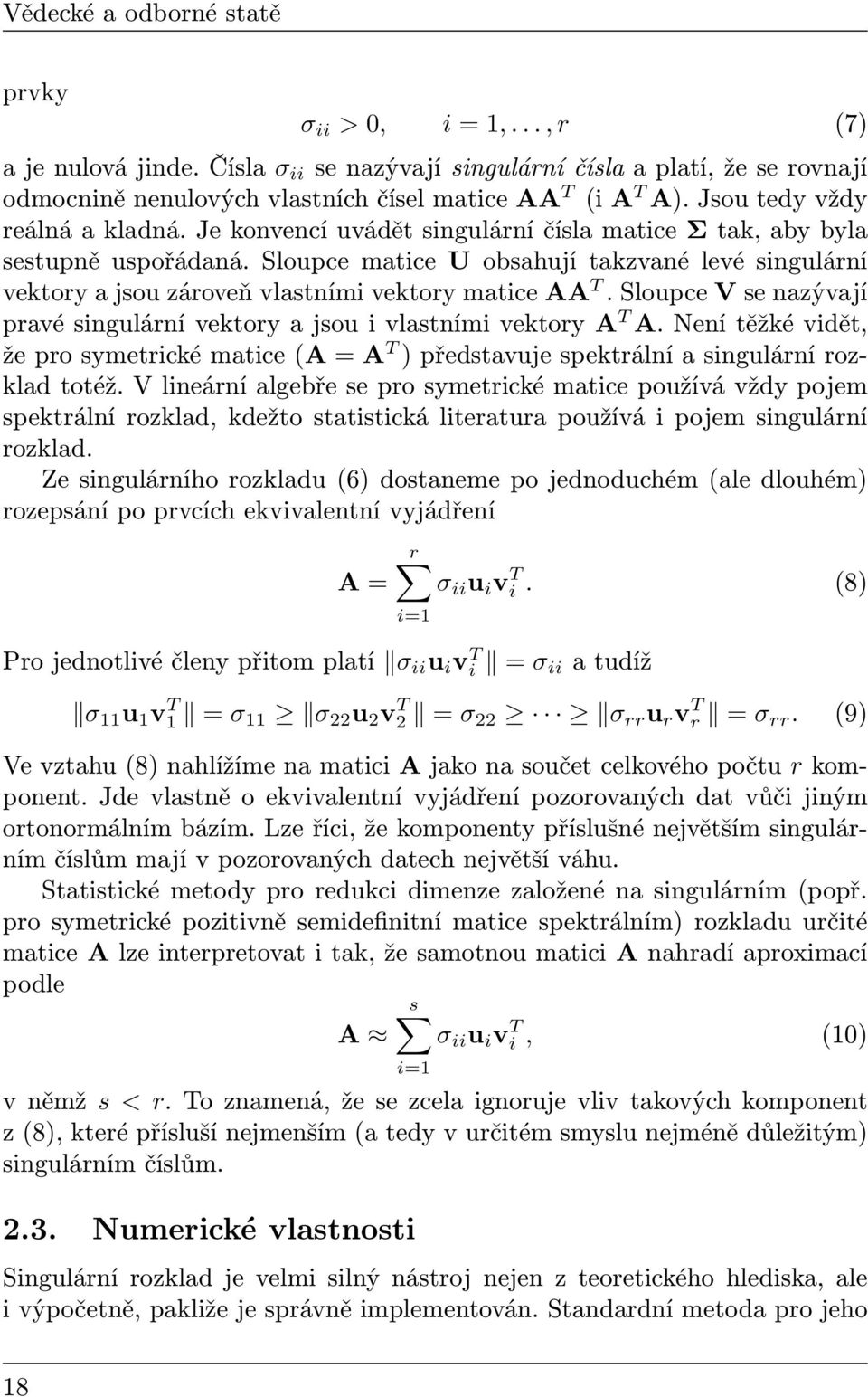 Sloupce matice U obsahují takzvané levé singulární vektory a jsou zároveň vlastními vektory matice AA T. Sloupce V se nazývají pravé singulární vektory a jsou i vlastními vektory A T A.