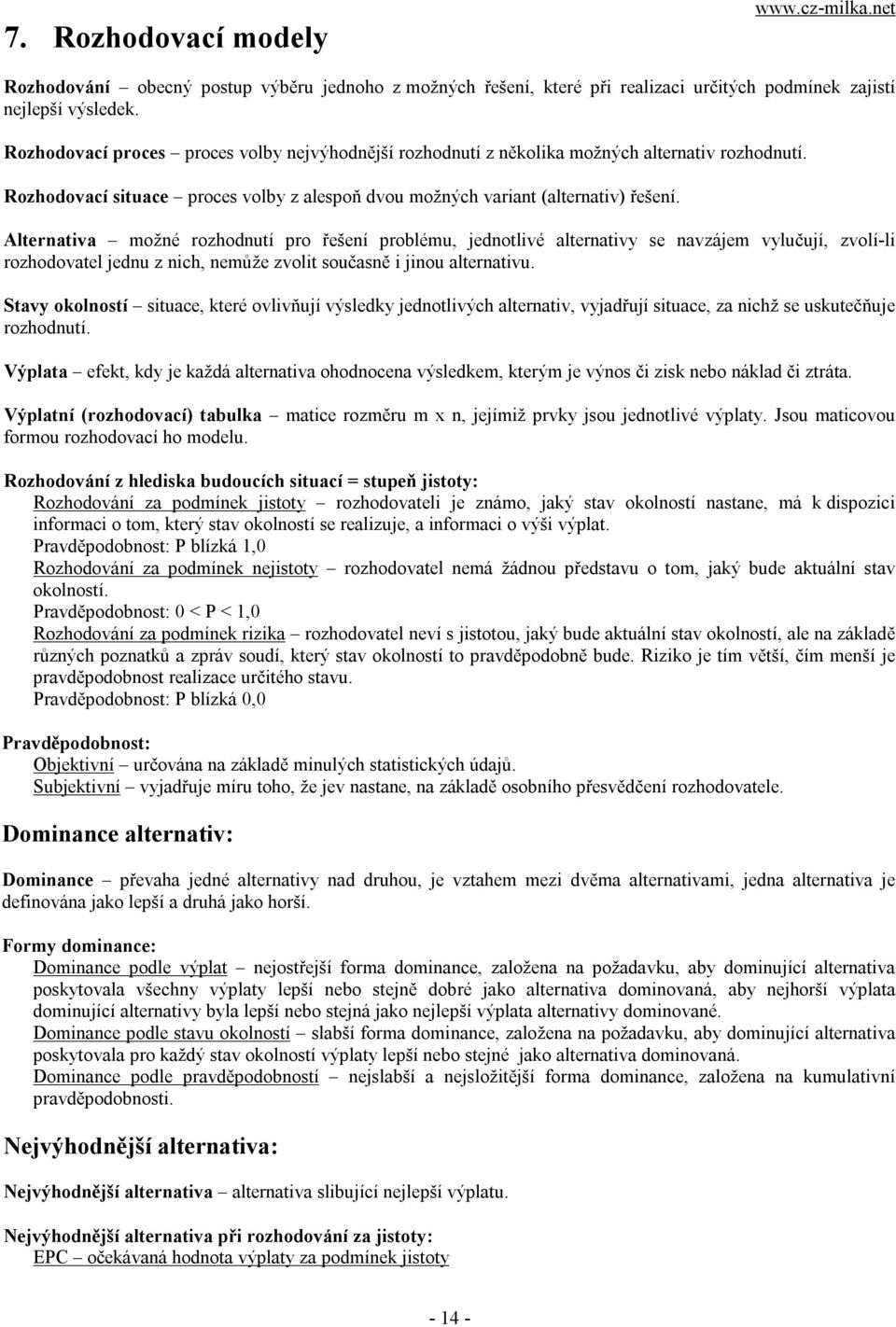 Alternativa možné rozhodnutí pro řešení problému, jednotlivé alternativy se navzájem vylučují, zvolí-li rozhodovatel jednu z nich, nemůže zvolit současně i jinou alternativu.