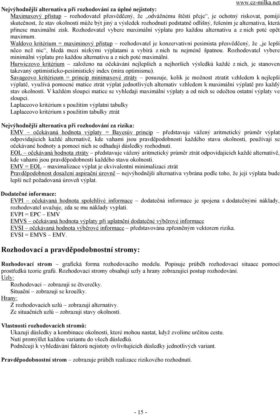 Waldovo kritérium = maximinový přístup rozhodovatel je konzervativní pesimista přesvědčený, že je lepší něco než nic, hledá mezi nízkými výplatami a vybírá z nich tu nejméně špatnou.