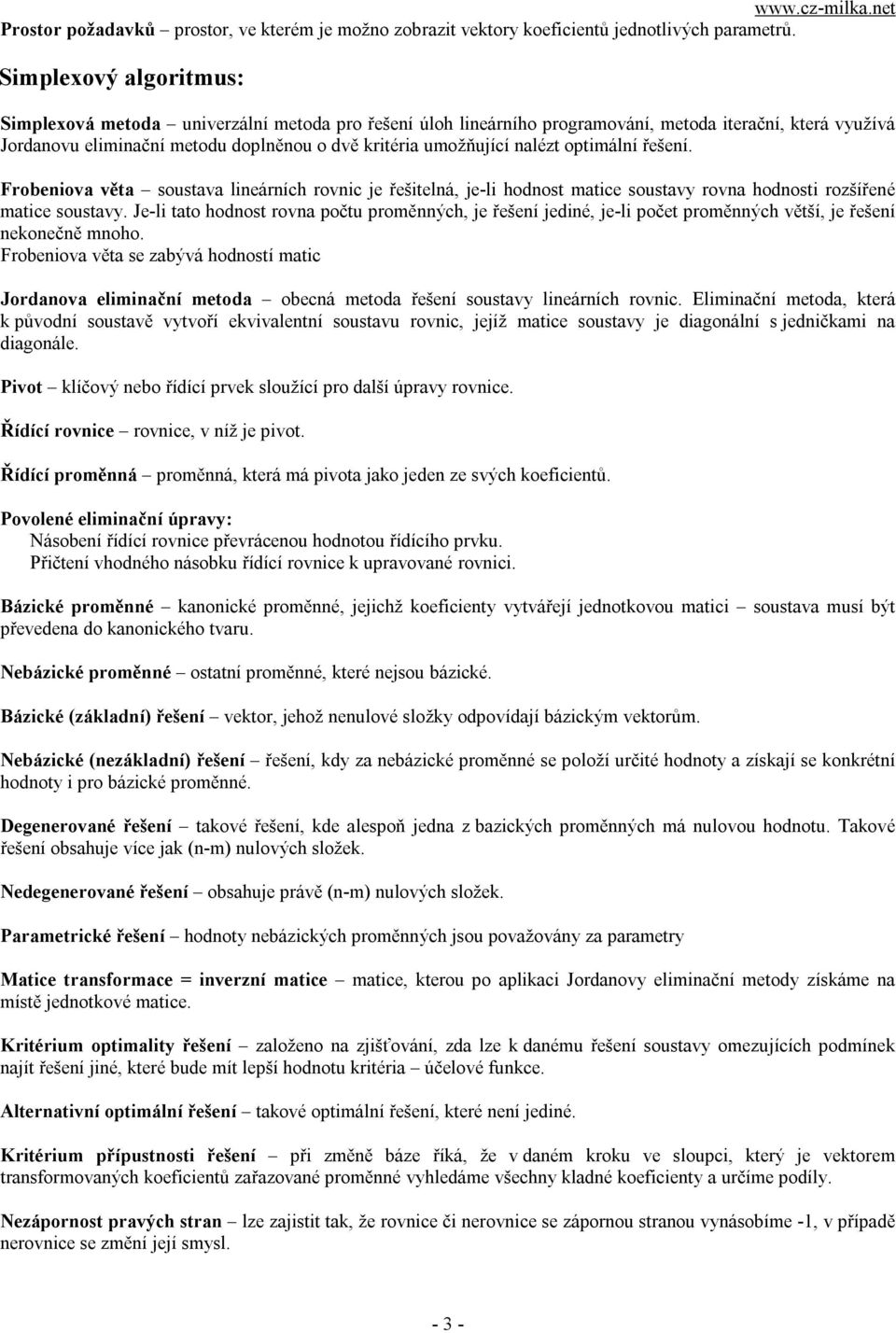 nalézt optimální řešení. Frobeniova věta soustava lineárních rovnic je řešitelná, je-li hodnost matice soustavy rovna hodnosti rozšířené matice soustavy.