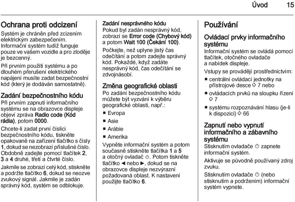 Zadání bezpečnostního kódu Při prvním zapnutí informačního systému se na obrazovce displeje objeví zpráva Radio code (Kód rádia), potom 0000.