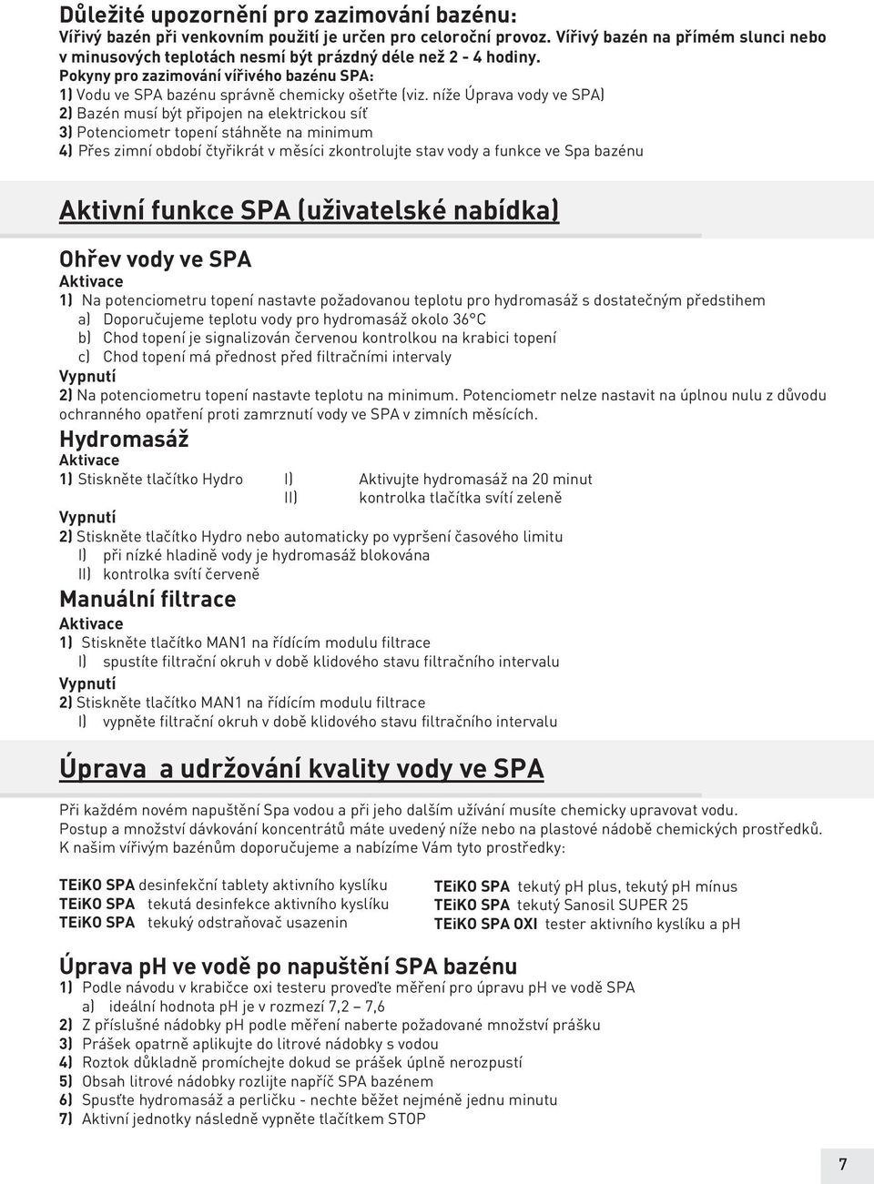 níže Úprava vody ve SPA) 2) Bazén musí být připojen na elektrickou síť 3) Potenciometr topení stáhněte na minimum 4) Přes zimní období čtyřikrát v měsíci zkontrolujte stav vody a funkce ve Spa bazénu