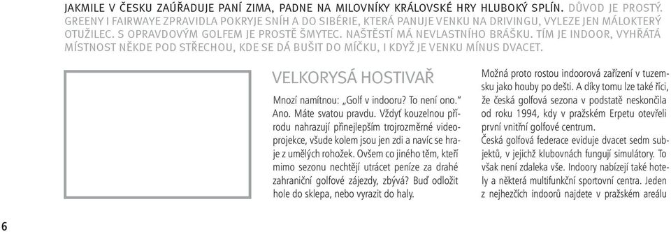 Tím je indoor, vyhřátá místnost někde pod střechou, kde se dá bušit do míčku, i když je venku mínus dvacet. Velkorysá Hostivař Mnozí namítnou: Golf v indooru? To není ono. Ano. Máte svatou pravdu.