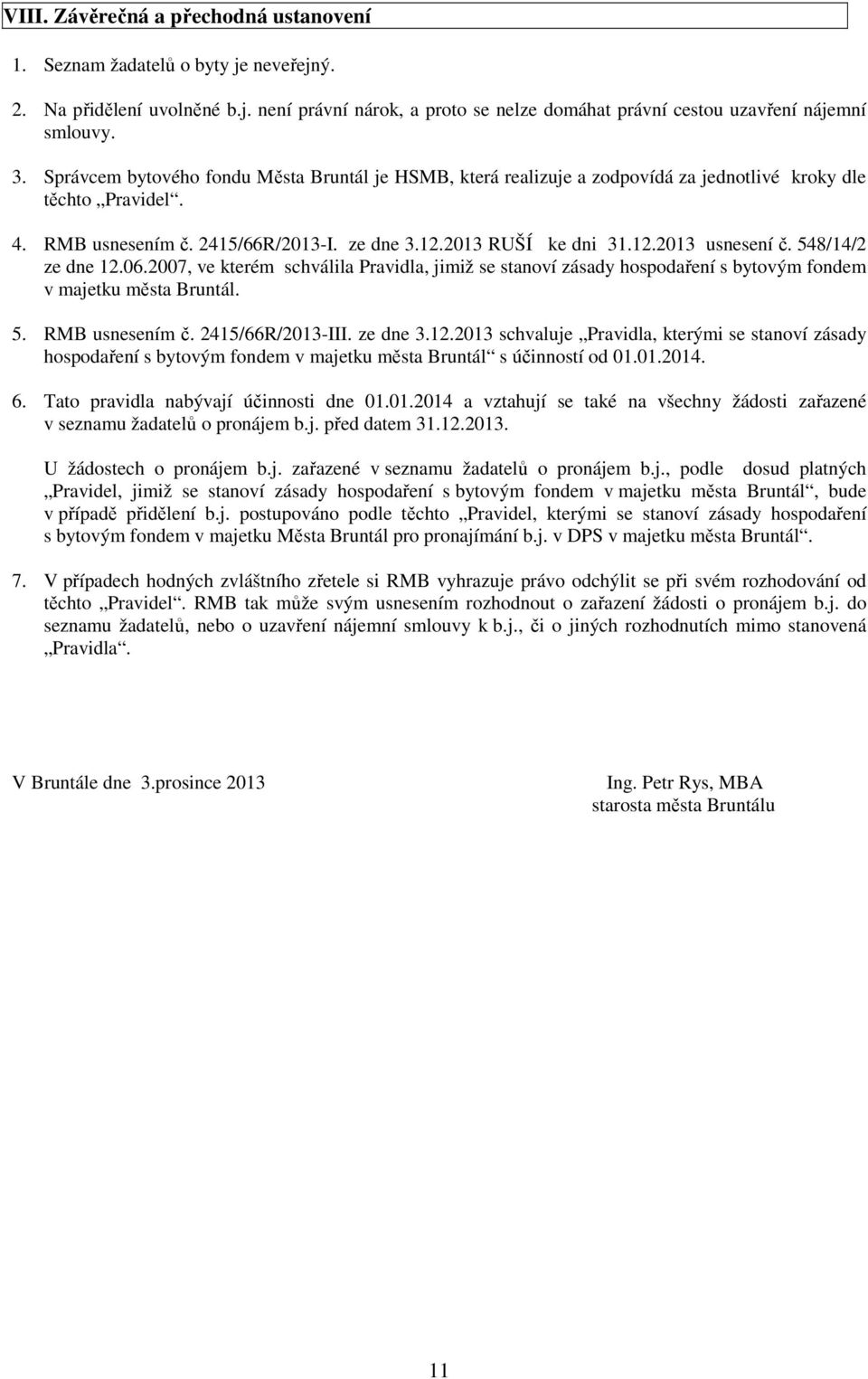 548/14/2 ze dne 12.06.2007, ve kterém schválila Pravidla, jimiž se stanoví zásady hospodaření s bytovým fondem v majetku města Bruntál. 5. RMB usnesením č. 2415/66R/2013-III. ze dne 3.12.2013 schvaluje Pravidla, kterými se stanoví zásady hospodaření s bytovým fondem v majetku města Bruntál s účinností od 01.