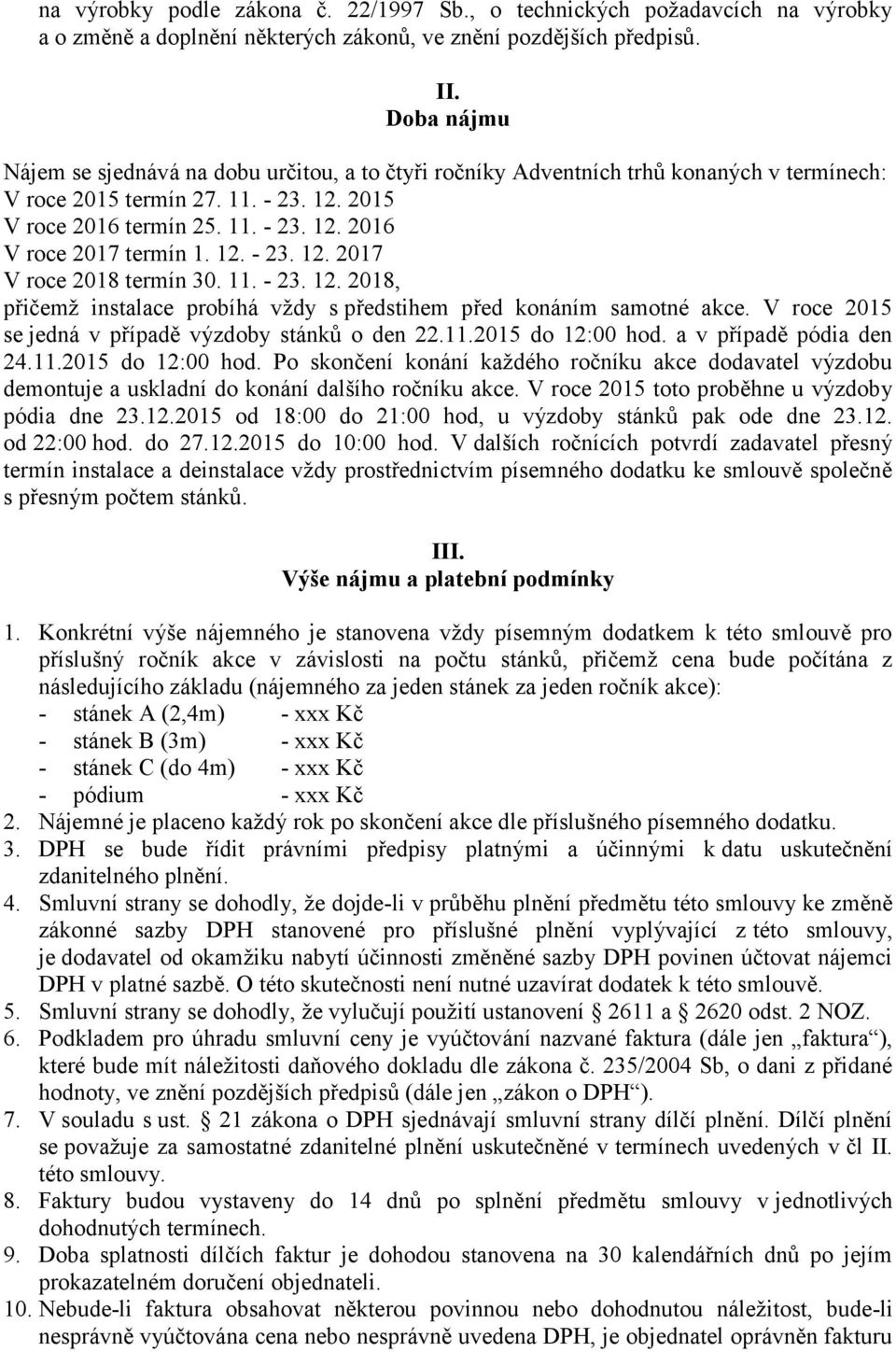 12. - 23. 12. 2017 V roce 2018 termín 30. 11. - 23. 12. 2018, přičemž instalace probíhá vždy s předstihem před konáním samotné akce. V roce 2015 se jedná v případě výzdoby stánků o den 22.11.2015 do 12:00 hod.