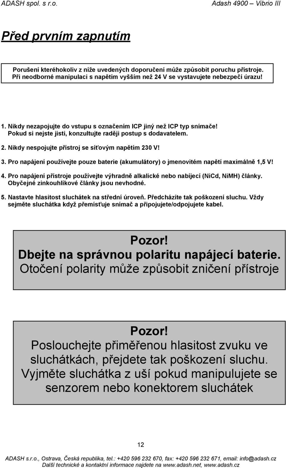 Pro napájení používejte pouze baterie (akumulátory) o jmenovitém napětí maximálně 1,5 V! 4. Pro napájení přístroje používejte výhradně alkalické nebo nabíjecí (NiCd, NiMH) články.