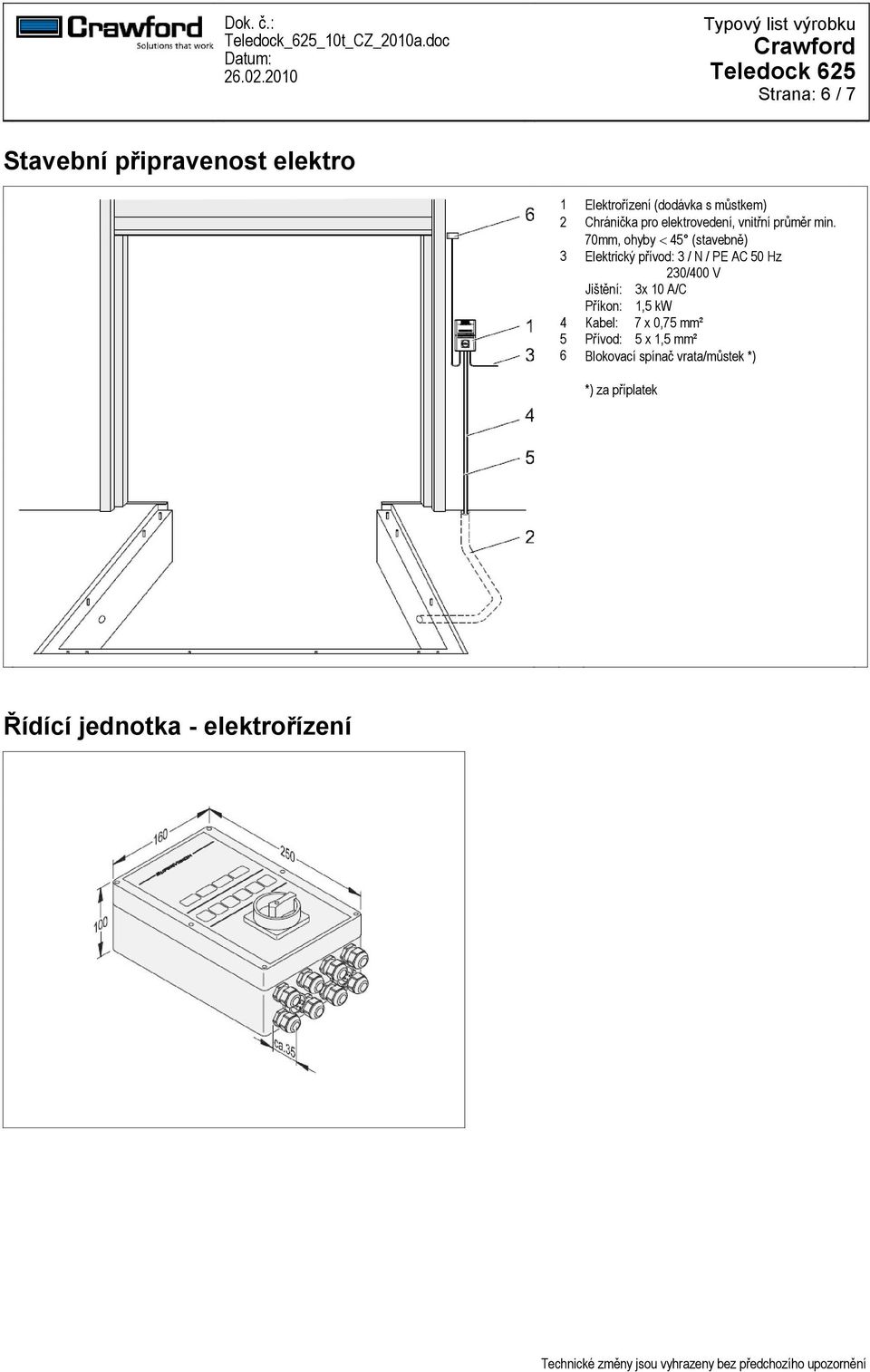 70mm, ohyby 45 (stavebně) 3 Elektrický přívod: 3 / N / PE AC 50 Hz 230/400 V Jištění: 3x 10