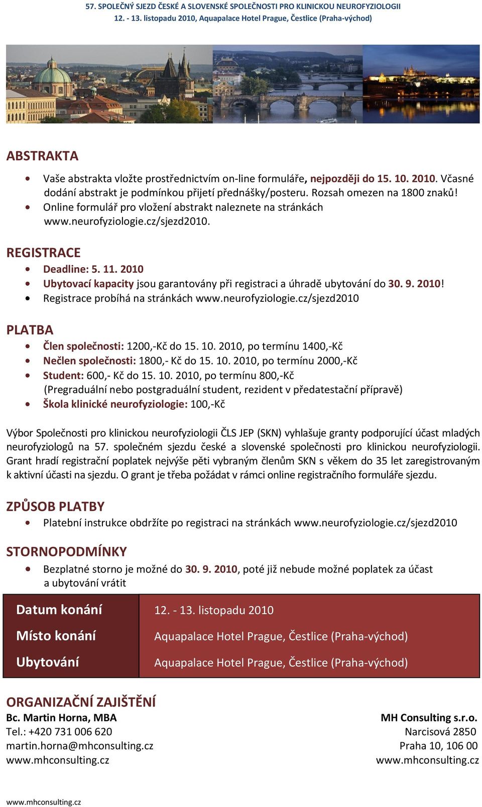 2010 Ubytovací kapacity jsou garantovány při registraci a úhradě ubytování do 30. 9. 2010! Registrace probíhá na stránkách www.neurofyziologie.cz/sjezd2010 PLATBA Člen společnosti: 1200,-Kč do 15. 10.