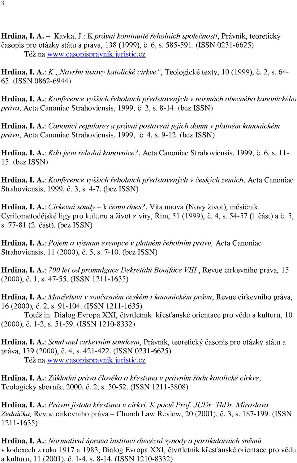 4, s. 9-12. (bez ISSN) Hrdina, I. A.: Kdo jsou řeholní kanovnice?, Acta Canoniae Strahoviensis, 1999, č. 6, s. 11-15. (bez ISSN) Hrdina, I. A.: Konference vyšších řeholních představených v českých zemích, Acta Canoniae Strahoviensis, 1999, č.