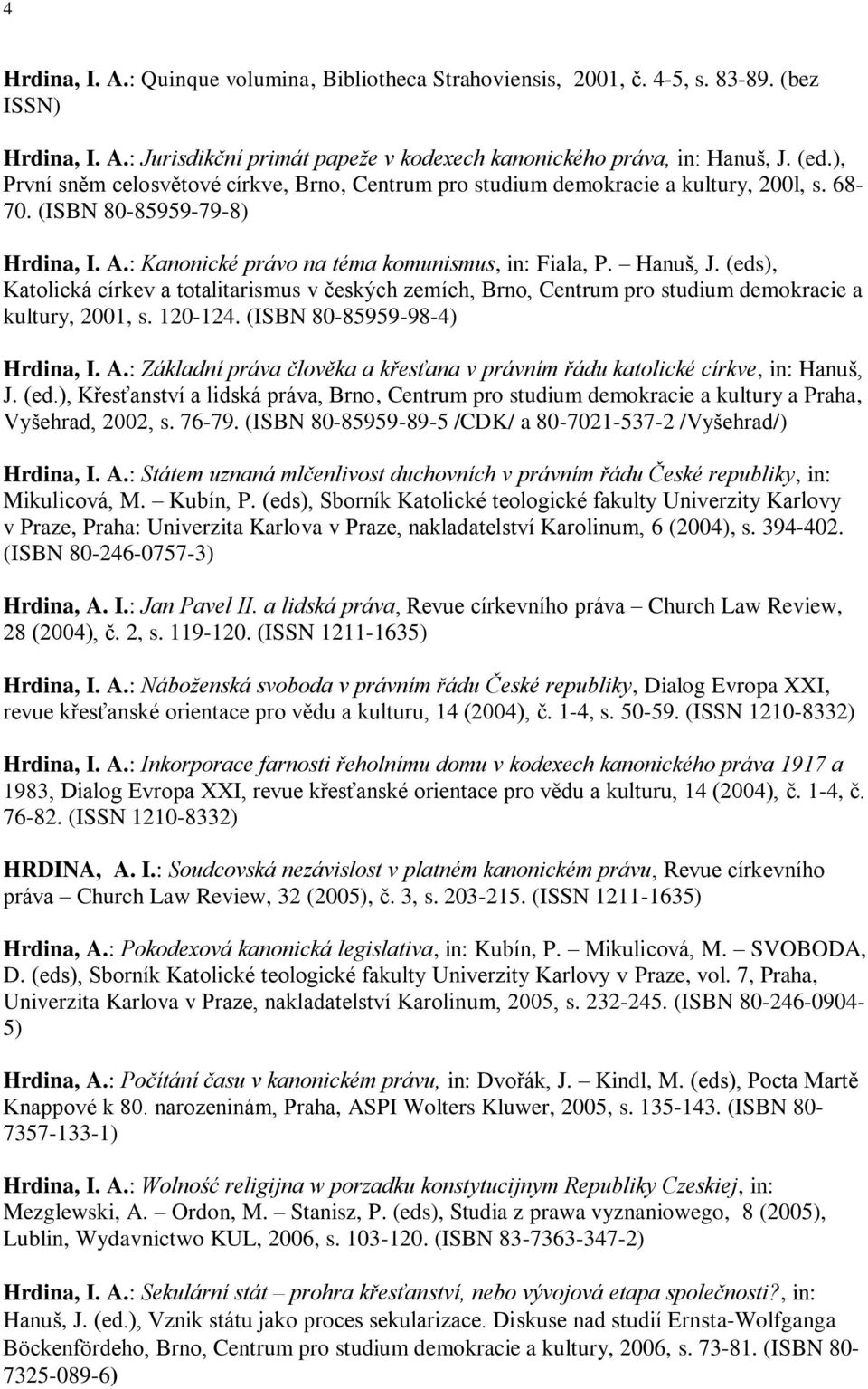 (eds), Katolická církev a totalitarismus v českých zemích, Brno, Centrum pro studium demokracie a kultury, 2001, s. 120-124. (ISBN 80-85959-98-4) Hrdina, I. A.