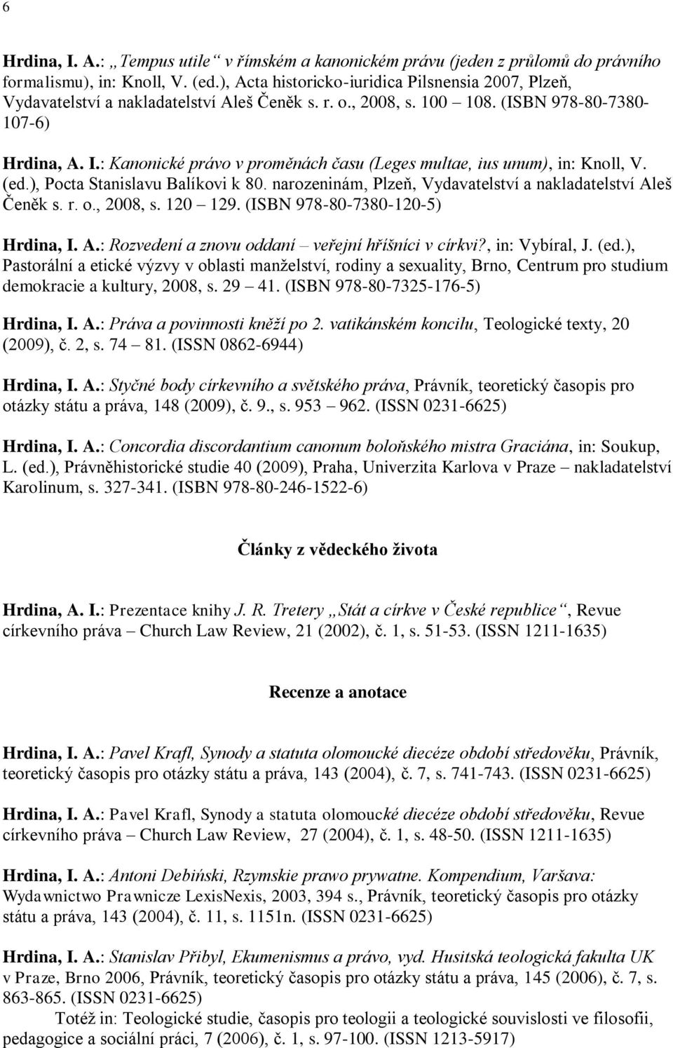 : Kanonické právo v proměnách času (Leges multae, ius unum), in: Knoll, V. (ed.), Pocta Stanislavu Balíkovi k 80. narozeninám, Plzeň, Vydavatelství a nakladatelství Aleš Čeněk s. r. o., 2008, s.