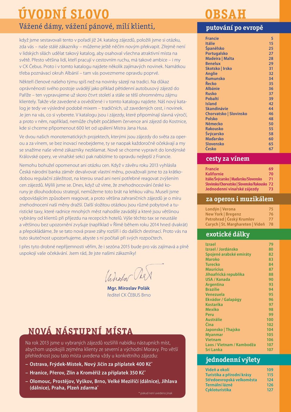 Zřejmě není v lidských silách udělat takový katalog, aby osahoval všechna atraktivní místa na světě. Přesto většina lidí, kteří pracují v cestovním ruchu, má takové ambice i my v CK Čebus.