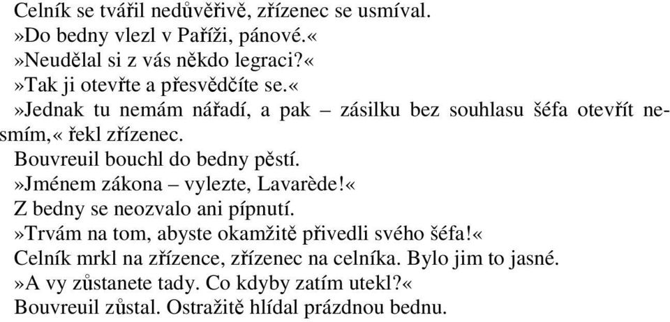 Bouvreuil bouchl do bedny pěstí.»jménem zákona vylezte, Lavarède!«Z bedny se neozvalo ani pípnutí.