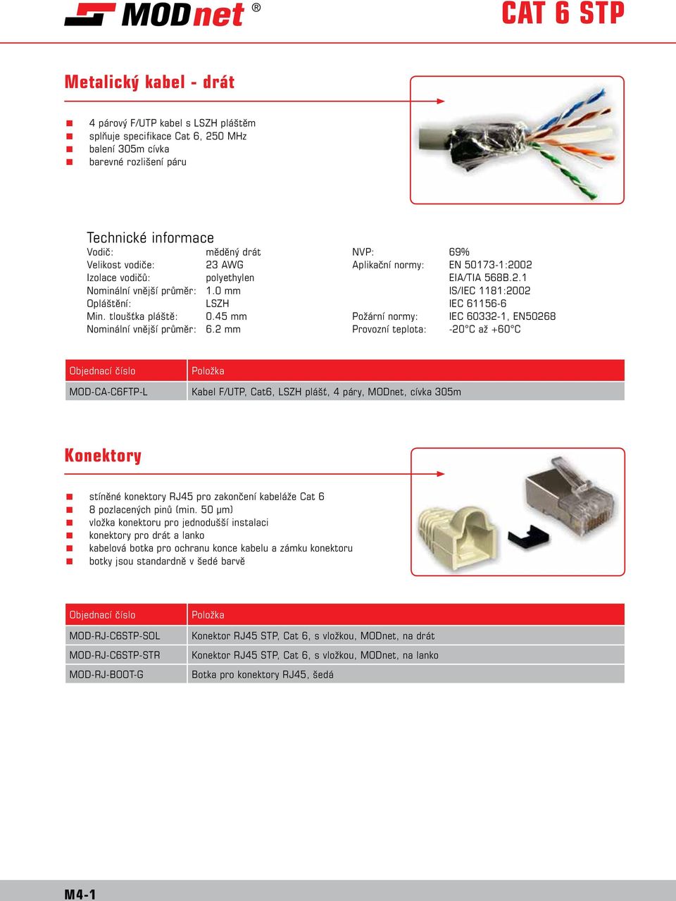 2 mm NVP: 69% Aplikační normy: EN 50173-1:2002 EIA/TIA 568B.2.1 IS/IEC 1181:2002 IEC 61156-6 Požární normy: IEC 60332-1, EN50268 Provozní teplota: -20 C až +60 C MOD-CA-C6FTP-L Kabel F/UTP, Cat6,