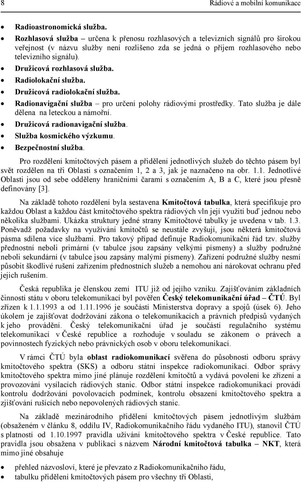 Družicová rozhlasová služba. Radiolokační služba. Družicová radiolokační služba. Radionavigační služba pro určení polohy rádiovými prostředky. Tato služba je dále dělena na leteckou a námořní.