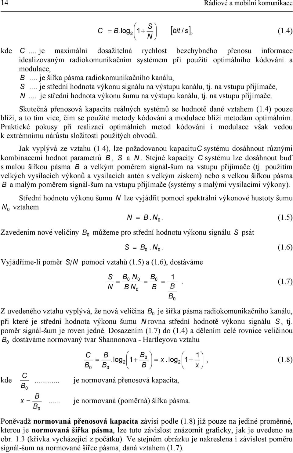 .. je střední hodnota výkonu signálu na výstupu kanálu, tj. na vstupu přijímače, N... je střední hodnota výkonu šumu na výstupu kanálu, tj. na vstupu přijímače. Skutečná přenosová kapacita reálných systémů se hodnotě dané vztahem (1.