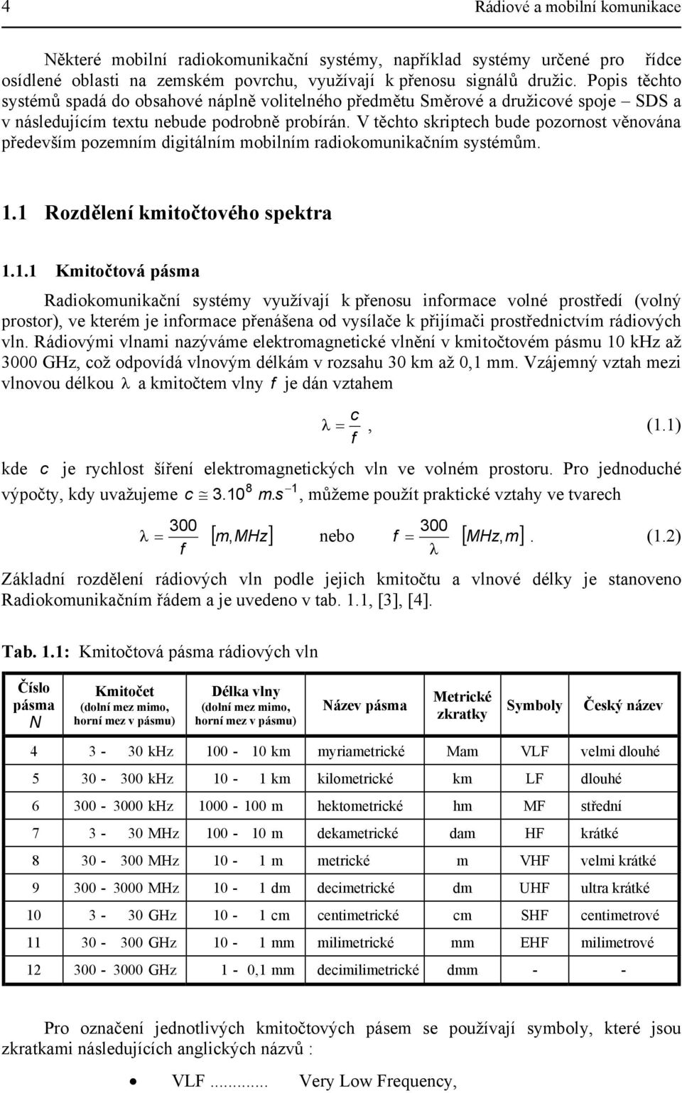 V těchto skriptech bude pozornost věnována především pozemním digitálním mobilním radiokomunikačním systémům. 1.