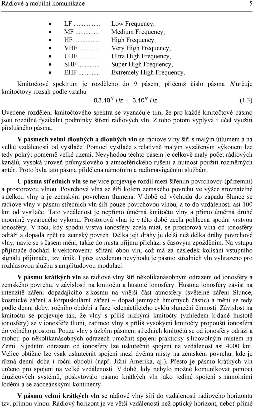 3) Uvedené rozdělení kmitočtového spektra se vyznačuje tím, že pro každé kmitočtové pásmo jsou rozdílné fyzikální podmínky šíření rádiových vln. Z toho potom vyplývá i účel využití příslušného pásma.