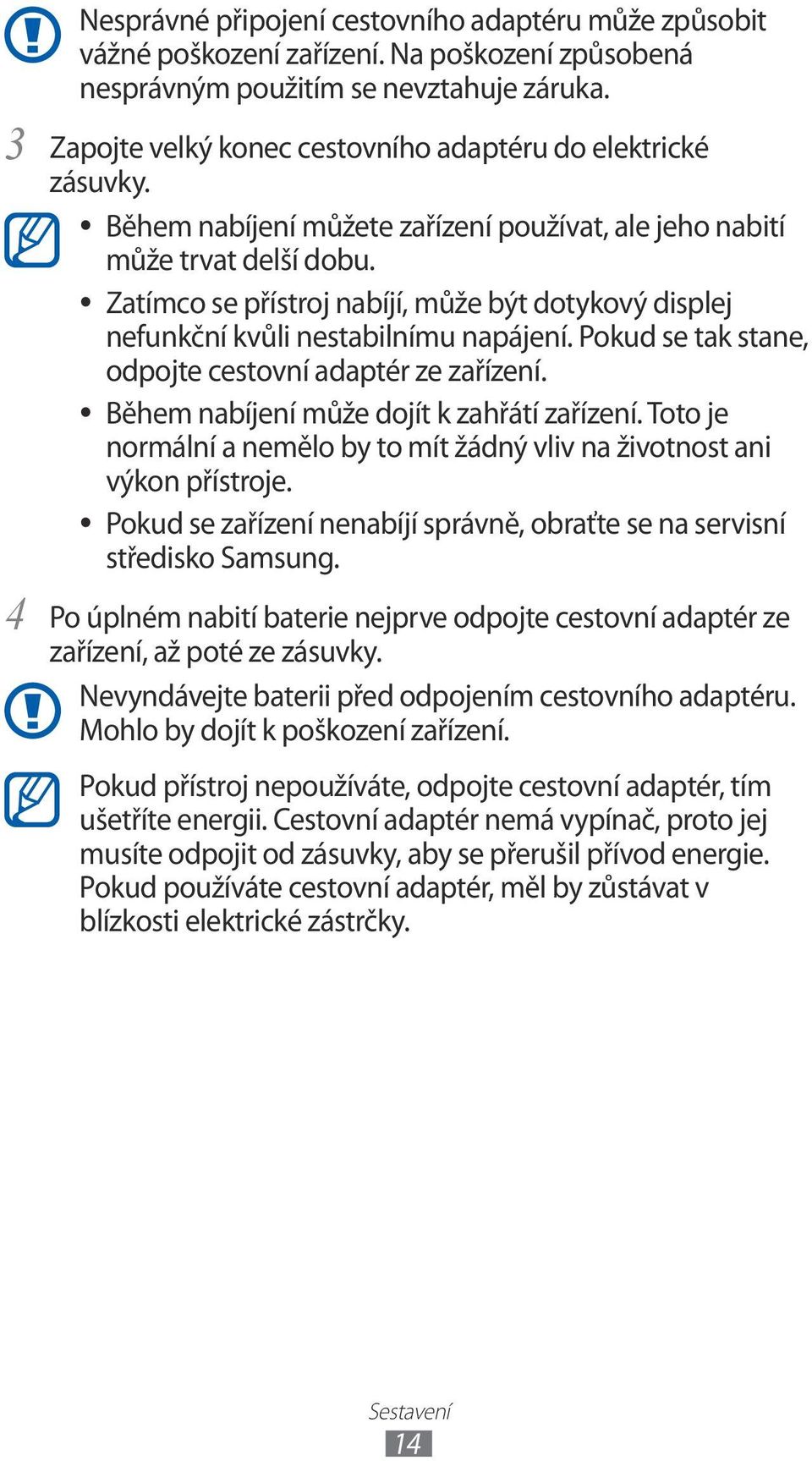 Zatímco se přístroj nabíjí, může být dotykový displej nefunkční kvůli nestabilnímu napájení. Pokud se tak stane, odpojte cestovní adaptér ze zařízení. Během nabíjení může dojít k zahřátí zařízení.