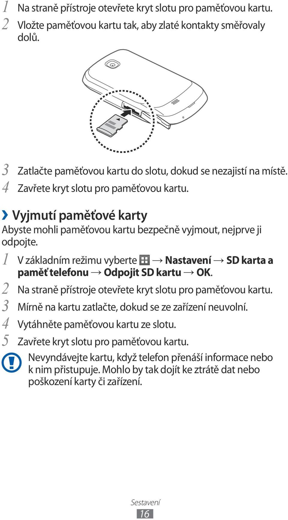 Vyjmutí paměťové karty Abyste mohli paměťovou kartu bezpečně vyjmout, nejprve ji odpojte. V základním režimu vyberte Nastavení SD karta a paměť telefonu Odpojit SD kartu OK.