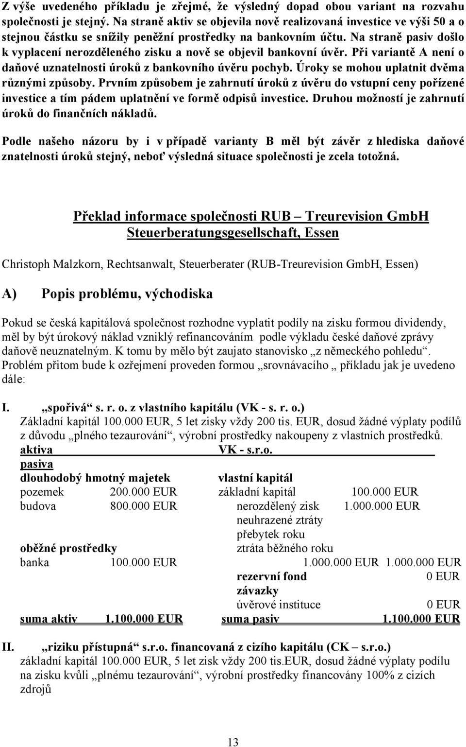 Na straně pasiv došlo k vyplacení nerozděleného zisku a nově se objevil bankovní úvěr. Při variantě A není o daňové uznatelnosti úroků z bankovního úvěru pochyb.