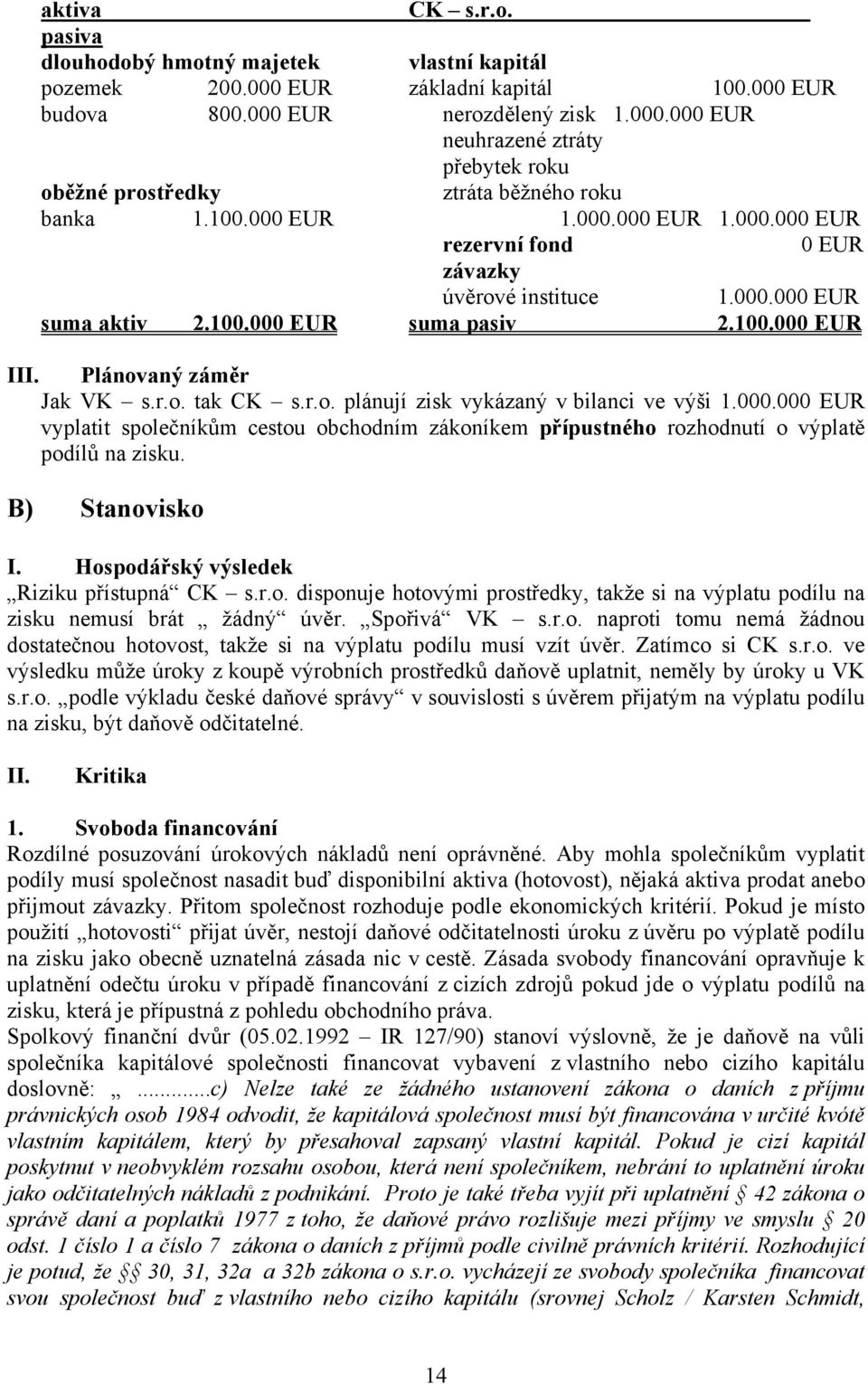 000.000 EUR vyplatit společníkům cestou obchodním zákoníkem přípustného rozhodnutí o výplatě podílů na zisku. B) Stanovisko I. Hospodářský výsledek Riziku přístupná CK s.r.o. disponuje hotovými prostředky, takže si na výplatu podílu na zisku nemusí brát žádný úvěr.