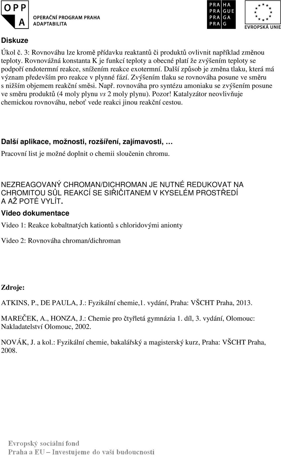 Další způsob je změna tlau, terá má význam především pro reace v plynné fází. Zvýšením tlau se rovnováha posune ve směru s nižším objemem reační směsi. Např.